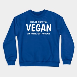 Don't Ask Me Why I'm A Vegan Ask Yourself Why You're Not Crewneck Sweatshirt